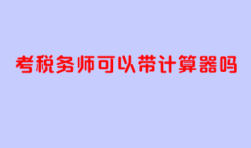 考稅務(wù)師可以帶計算器嗎