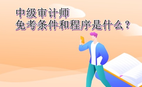 中級審計師免考條件和程序是什么？