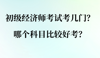 初級經(jīng)濟師考試考幾門？哪個科目比較好考？