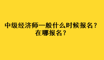 中級經(jīng)濟(jì)師一般什么時候報名？在哪報名？