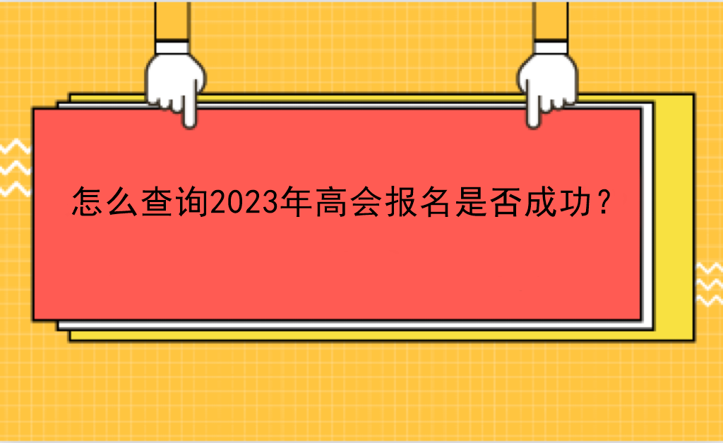 怎么查詢2023年高會(huì)報(bào)名是否成功？