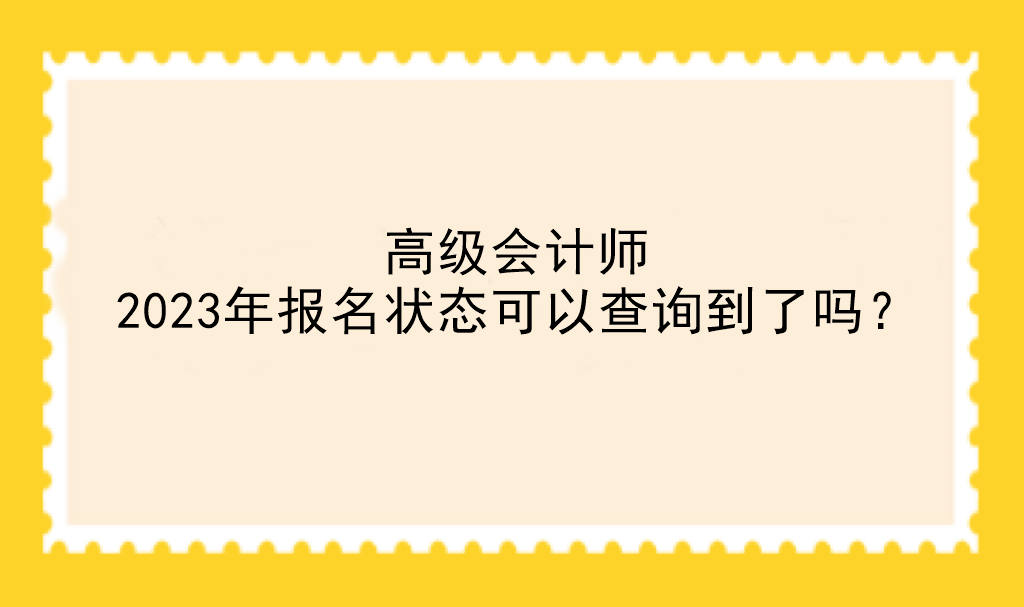 高級會計師2023年報名狀態(tài)可以查詢到了嗎？