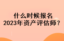 什么時候報名2023年資產(chǎn)評估師？