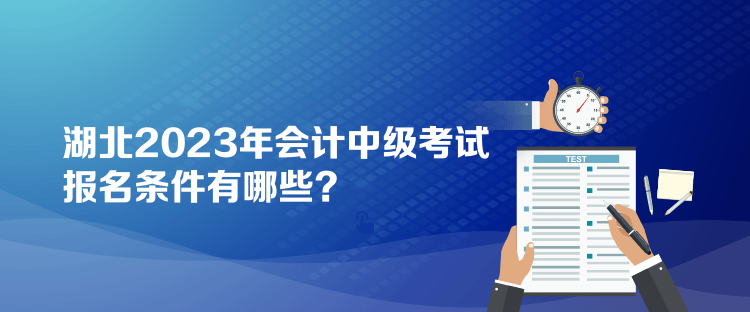 湖北2023年會(huì)計(jì)中級考試報(bào)名條件有哪些？