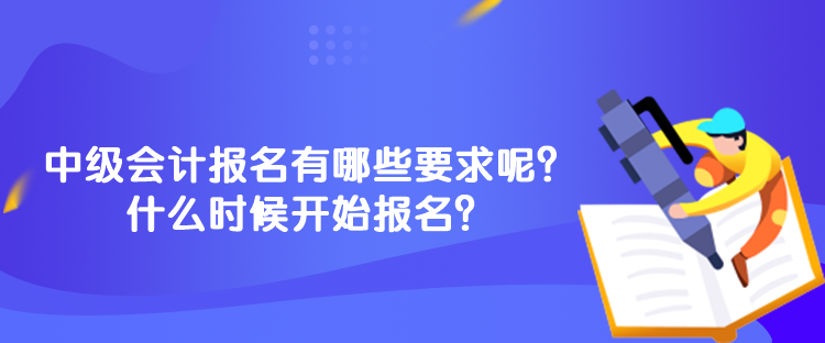 中級會計報名有哪些要求呢？什么時候開始報名？