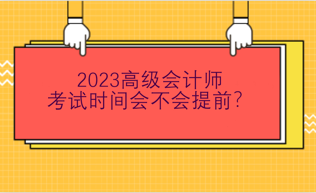 2023高級會計(jì)師考試時間會不會提前？