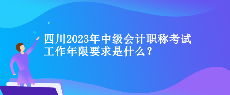 四川2023年中級會計職稱考試工作年限要求是什么？