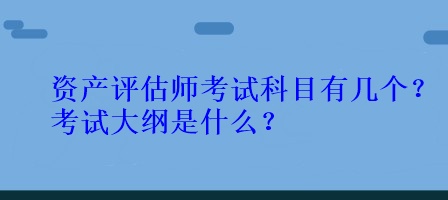 資產(chǎn)評估師考試科目有幾個？考試大綱是什么？