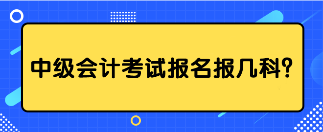 中級會計考試報名報幾科？