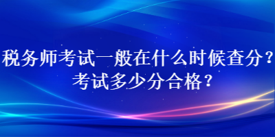 稅務師考試一般在什么時候查分？考試多少分合格？