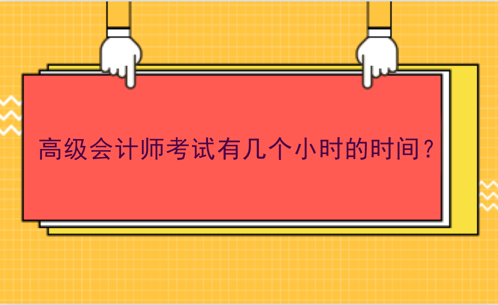 高級(jí)會(huì)計(jì)師考試有幾個(gè)小時(shí)的時(shí)間？