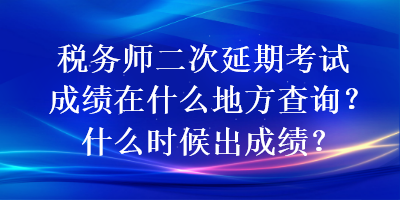 稅務(wù)師二次延期考試成績(jī)?cè)谑裁吹胤讲樵?xún)？什么時(shí)候出成績(jī)？