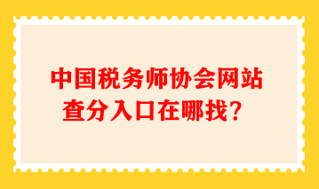 中國稅務(wù)師協(xié)會網(wǎng)站查分入口在哪找？