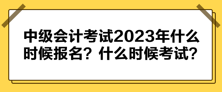 中級(jí)會(huì)計(jì)考試2023年什么時(shí)候報(bào)名？什么時(shí)候考試？