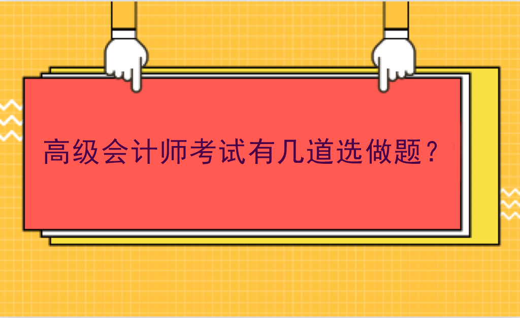 高級(jí)會(huì)計(jì)師考試有幾道選做題？