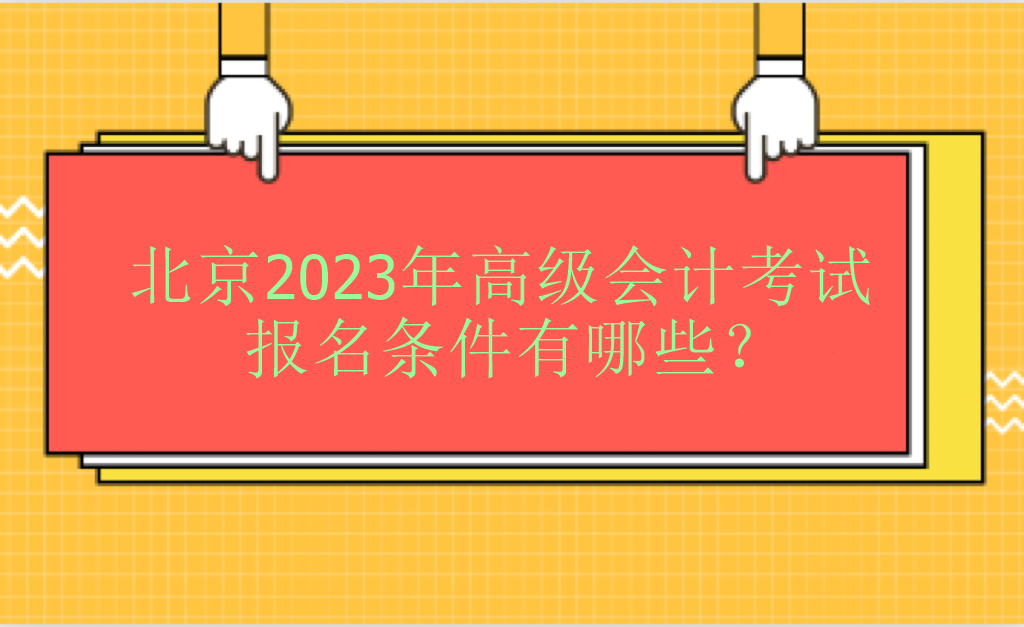 北京2023年高級會(huì)計(jì)考試報(bào)名條件有哪些？