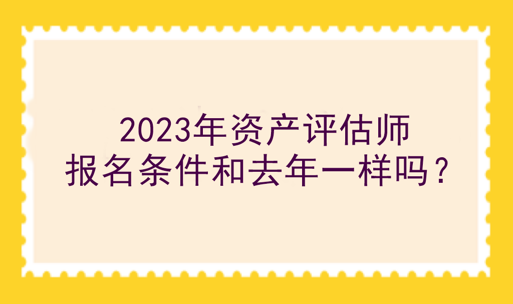 2023年資產(chǎn)評(píng)估師報(bào)名條件和去年一樣嗎？