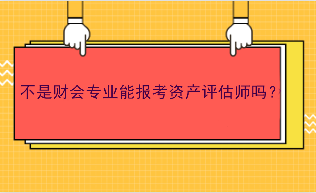 不是財會專業(yè)能報考資產(chǎn)評估師嗎？