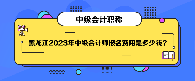 黑龍江2023年中級(jí)會(huì)計(jì)師報(bào)名費(fèi)用是多少錢？