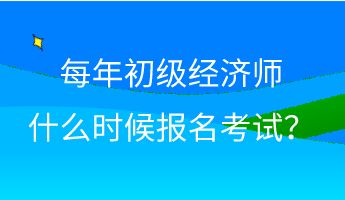 每年初級(jí)經(jīng)濟(jì)師什么時(shí)候報(bào)名考試？