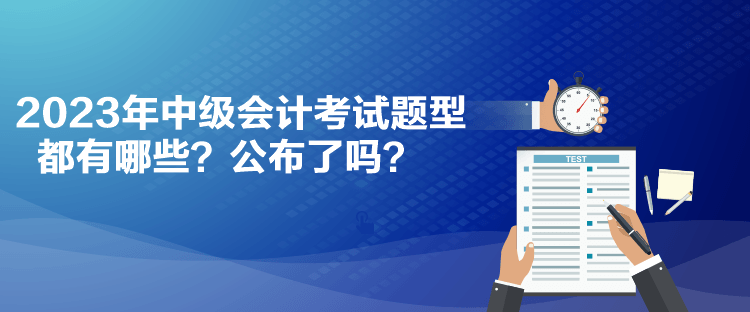 2023年中級會計考試題型都有哪些？公布了嗎？