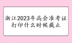 浙江2023年高會準考證打印什么時候截止