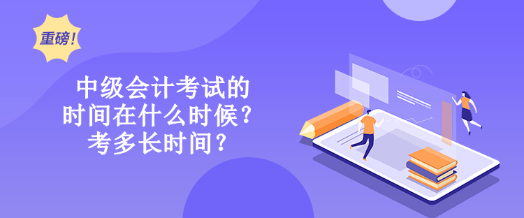 中級會計考試的時間在什么時候？考多長時間？