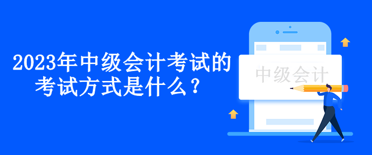 2023年中級(jí)會(huì)計(jì)考試的考試方式是什么？