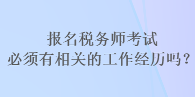 報名稅務(wù)師考試必須有相關(guān)的工作經(jīng)歷嗎？