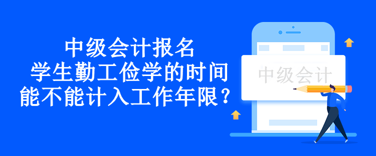 中級會計報名學(xué)生勤工儉學(xué)的時間能不能計入工作年限？