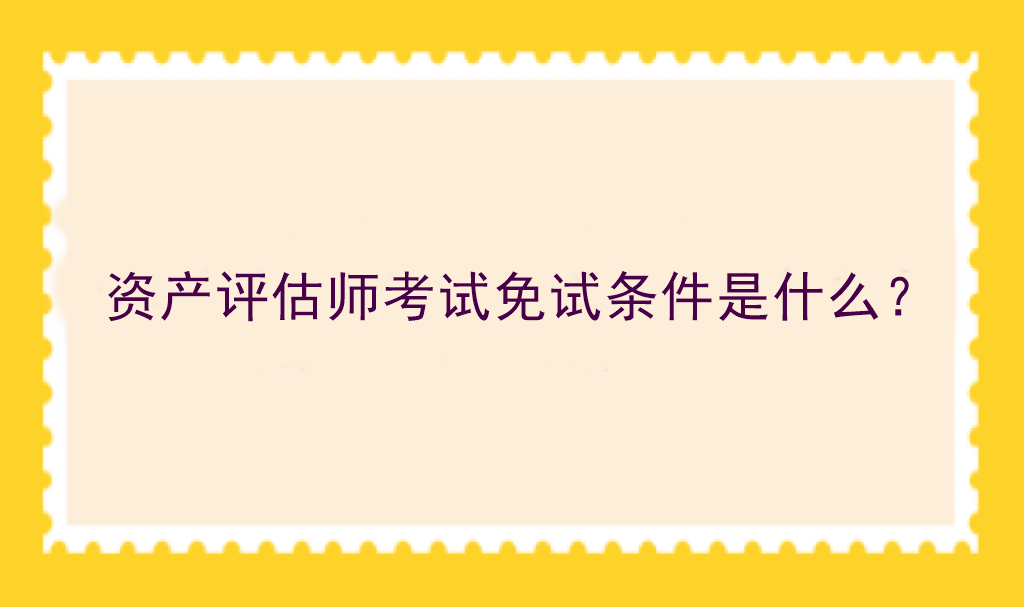 資產(chǎn)評估師考試免試條件是什么？