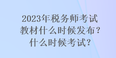 2023年稅務(wù)師考試教材什么時(shí)候發(fā)布？什么時(shí)候考試？