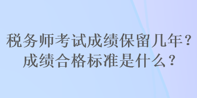 稅務師考試成績保留幾年？成績合格標準是什么？