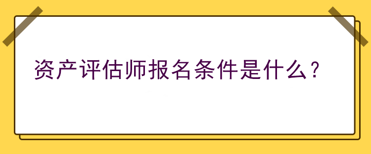 資產(chǎn)評(píng)估師報(bào)名條件是什么？