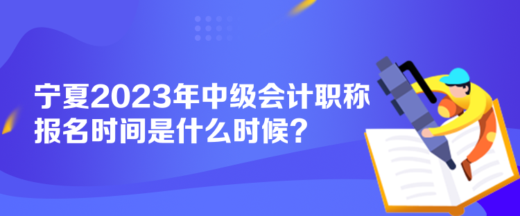 寧夏2023年中級(jí)會(huì)計(jì)職稱報(bào)名時(shí)間是什么時(shí)候？