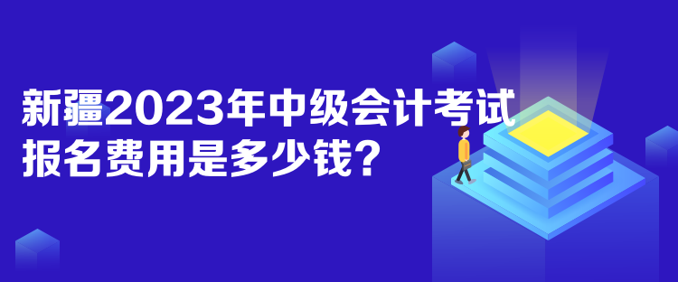 新疆2023年中級會計考試報名費用是多少錢？