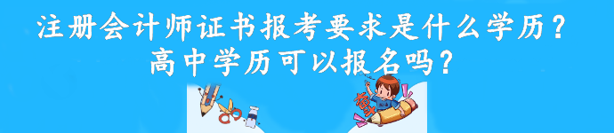 注冊(cè)會(huì)計(jì)師證書(shū)報(bào)考要求是什么學(xué)歷？高中學(xué)歷可以報(bào)名嗎？