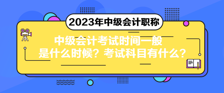 中級會計(jì)考試時(shí)間一般是什么時(shí)候？考試科目有什么？