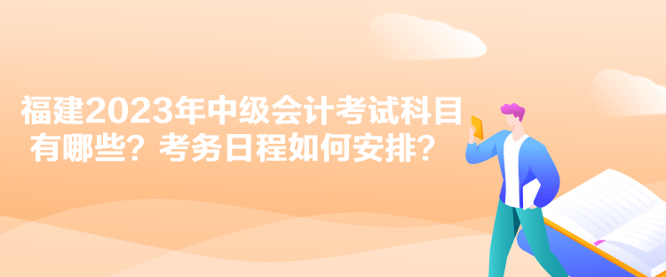 福建2023年中級會計考試科目有哪些？考務(wù)日程如何安排？