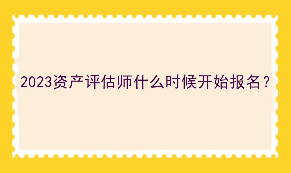 2023資產(chǎn)評估師什么時候開始報名？