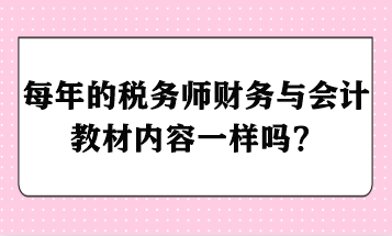 每年的稅務(wù)師財(cái)務(wù)與會(huì)計(jì)教材內(nèi)容一樣嗎？ - 副本