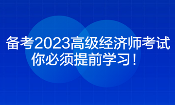 備考2023高級(jí)經(jīng)濟(jì)師考試 你必須提前學(xué)習(xí)！