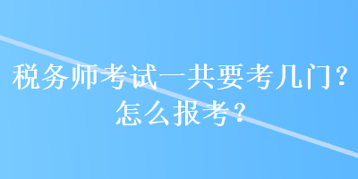 稅務師考試一共要考幾門？怎么報考？