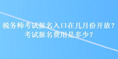 稅務(wù)師考試報名入口在幾月份開放？考試報名費(fèi)用是多少？