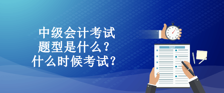 中級(jí)會(huì)計(jì)考試題型是什么？什么時(shí)候考試？