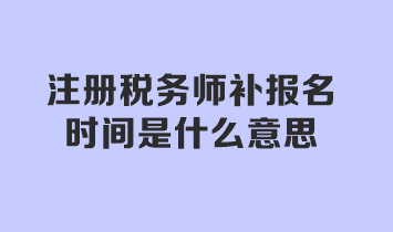 注冊稅務(wù)師補(bǔ)報(bào)名時(shí)間是什么意思