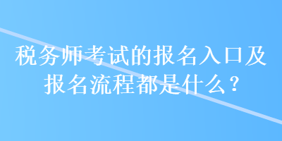 稅務(wù)師考試的報名入口及報名流程都是什么？