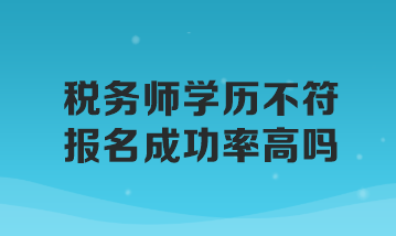 稅務(wù)師學(xué)歷不符報名成功率高嗎？