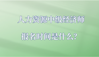 人力資源中級經(jīng)濟(jì)師報(bào)名時(shí)間是什么？