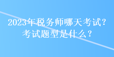 2023年稅務師哪天考試？考試題型是什么？